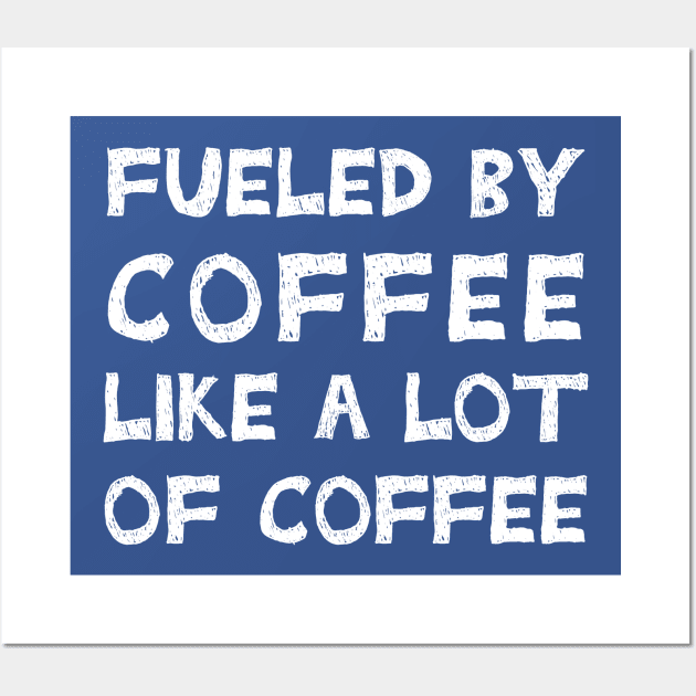 Fueled By Coffee Like A Lot Of Coffee Wall Art by TIHONA